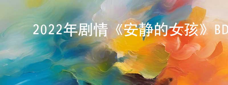 ﻿陈仁明发布﻿2022年剧情《安静的女孩》BD中英双字迅雷下载_电影天堂